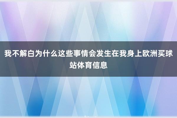 我不解白为什么这些事情会发生在我身上欧洲买球站体育信息