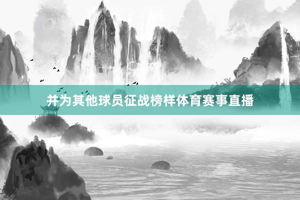 并为其他球员征战榜样体育赛事直播