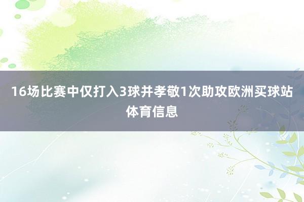 16场比赛中仅打入3球并孝敬1次助攻欧洲买球站体育信息