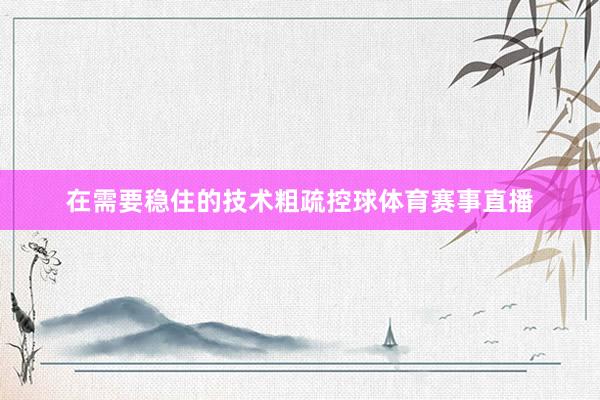 在需要稳住的技术粗疏控球体育赛事直播