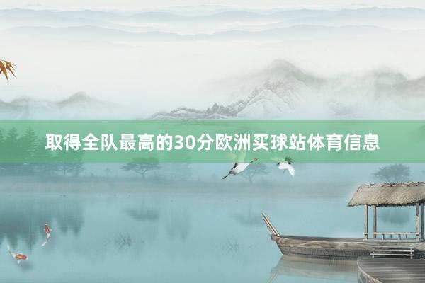 取得全队最高的30分欧洲买球站体育信息