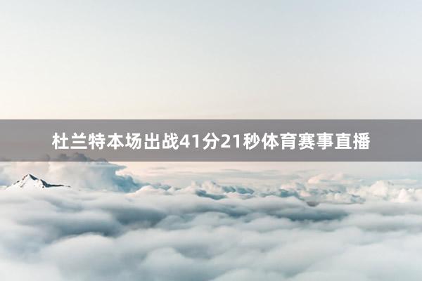 杜兰特本场出战41分21秒体育赛事直播