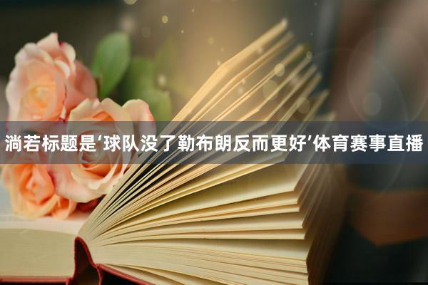 淌若标题是‘球队没了勒布朗反而更好’体育赛事直播