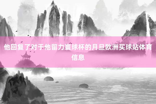 他回复了对于他留力寰球杯的月旦欧洲买球站体育信息