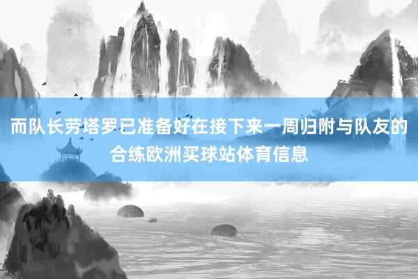 而队长劳塔罗已准备好在接下来一周归附与队友的合练欧洲买球站体育信息
