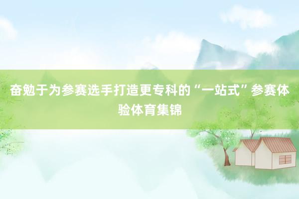 奋勉于为参赛选手打造更专科的“一站式”参赛体验体育集锦