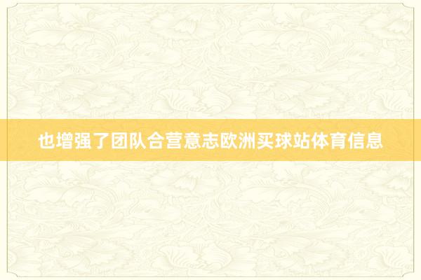 也增强了团队合营意志欧洲买球站体育信息