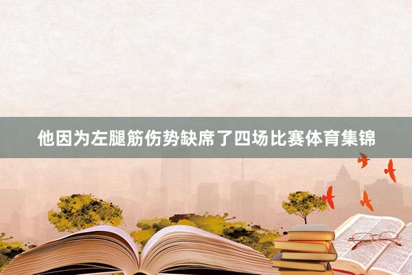 他因为左腿筋伤势缺席了四场比赛体育集锦
