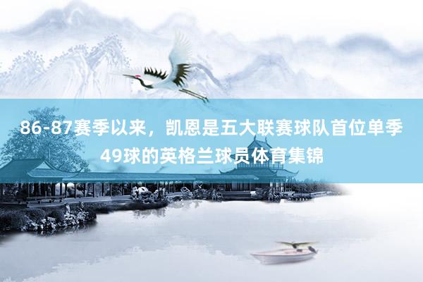 86-87赛季以来，凯恩是五大联赛球队首位单季49球的英格兰球员体育集锦