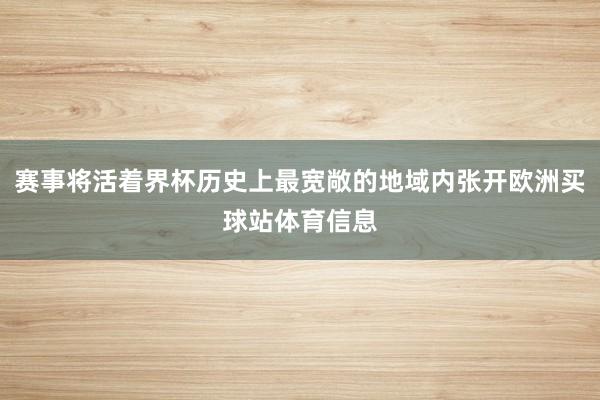 赛事将活着界杯历史上最宽敞的地域内张开欧洲买球站体育信息