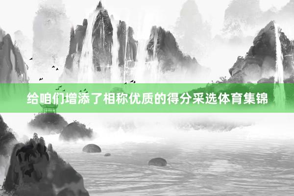 给咱们增添了相称优质的得分采选体育集锦