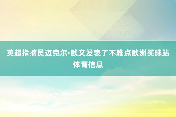 英超指摘员迈克尔·欧文发表了不雅点欧洲买球站体育信息