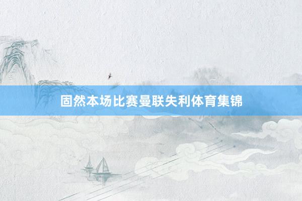 固然本场比赛曼联失利体育集锦