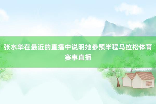 张水华在最近的直播中说明她参预半程马拉松体育赛事直播
