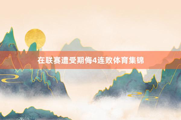 在联赛遭受期侮4连败体育集锦