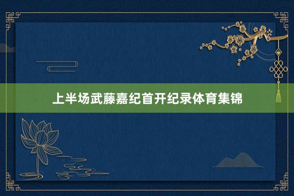 上半场武藤嘉纪首开纪录体育集锦