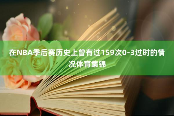在NBA季后赛历史上曾有过159次0-3过时的情况体育集锦