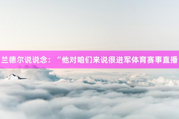 兰德尔说说念：“他对咱们来说很进军体育赛事直播
