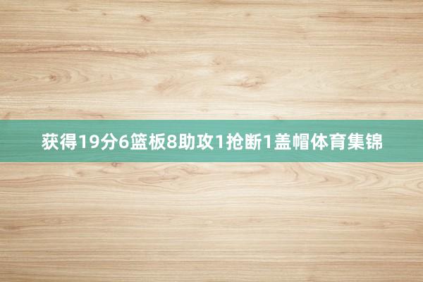 获得19分6篮板8助攻1抢断1盖帽体育集锦