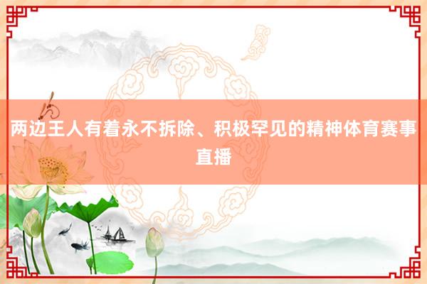两边王人有着永不拆除、积极罕见的精神体育赛事直播