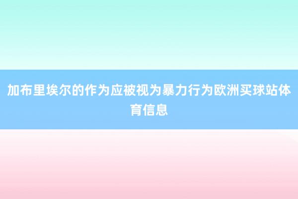 加布里埃尔的作为应被视为暴力行为欧洲买球站体育信息