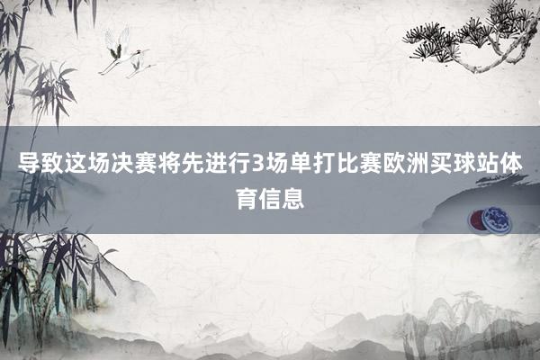 导致这场决赛将先进行3场单打比赛欧洲买球站体育信息