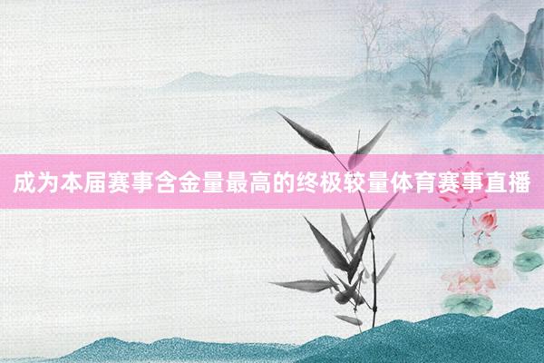 成为本届赛事含金量最高的终极较量体育赛事直播