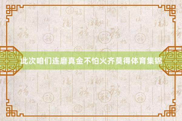 此次咱们连磨真金不怕火齐莫得体育集锦