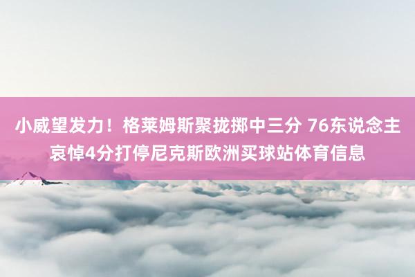 小威望发力！格莱姆斯聚拢掷中三分 76东说念主哀悼4分打停尼克斯欧洲买球站体育信息