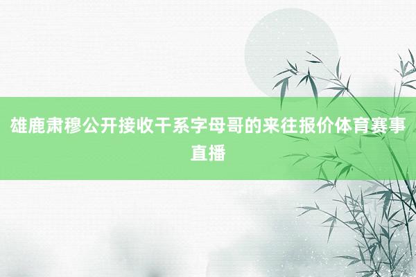雄鹿肃穆公开接收干系字母哥的来往报价体育赛事直播