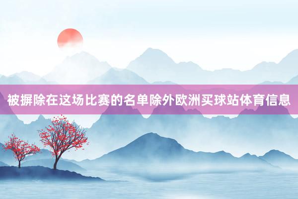 被摒除在这场比赛的名单除外欧洲买球站体育信息
