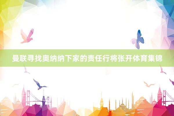 曼联寻找奥纳纳下家的责任行将张开体育集锦