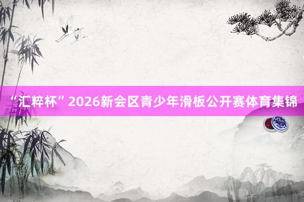 “汇粹杯”2026新会区青少年滑板公开赛体育集锦