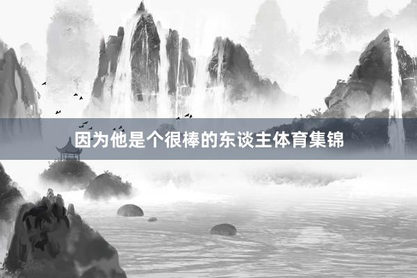因为他是个很棒的东谈主体育集锦