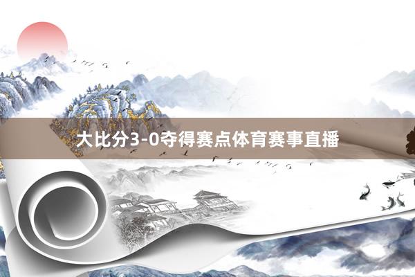 大比分3-0夺得赛点体育赛事直播