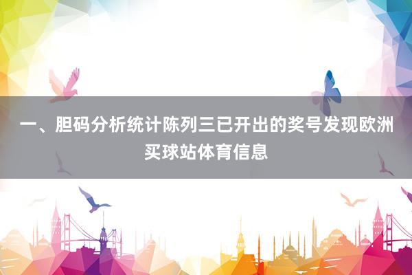 一、胆码分析　　统计陈列三已开出的奖号发现欧洲买球站体育信息